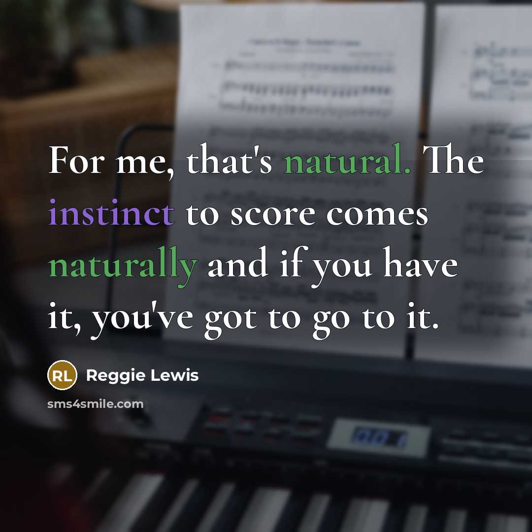 “For me, that's natural. The instinct to score comes naturally and if you have it, you've got to go to it.” quote by Reggie Lewis