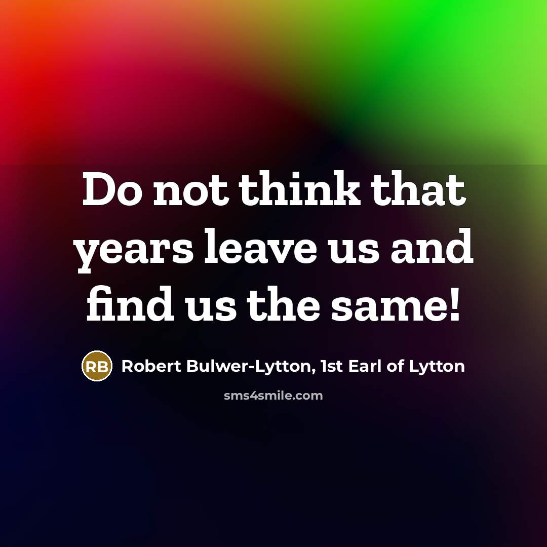 “Do not think that years leave us and find us…” quote by Robert Bulwer-Lytton, 1st Earl of Lytton