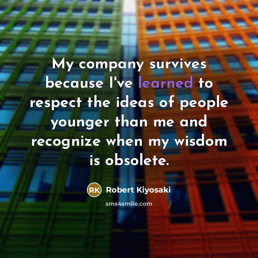 “My company survives because I've learned to respect the ideas…” quote by Robert Kiyosaki