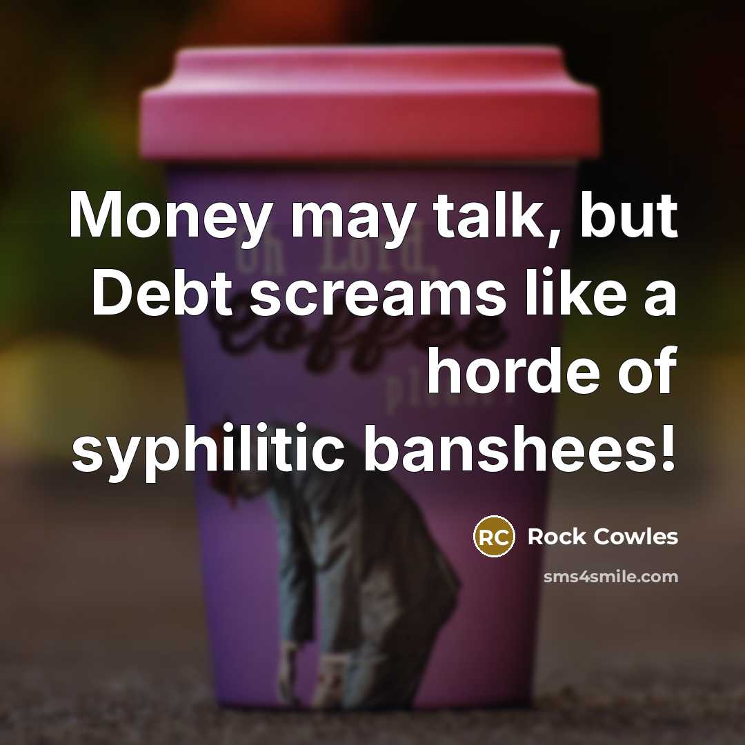 “Money may talk, but Debt screams like a horde of…” quote by Rock Cowles