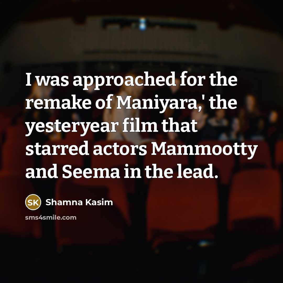“I was approached for the remake of Maniyara,' the yesteryear film that starred actors Mammootty and Seema in the lead.” quote by Shamna Kasim
