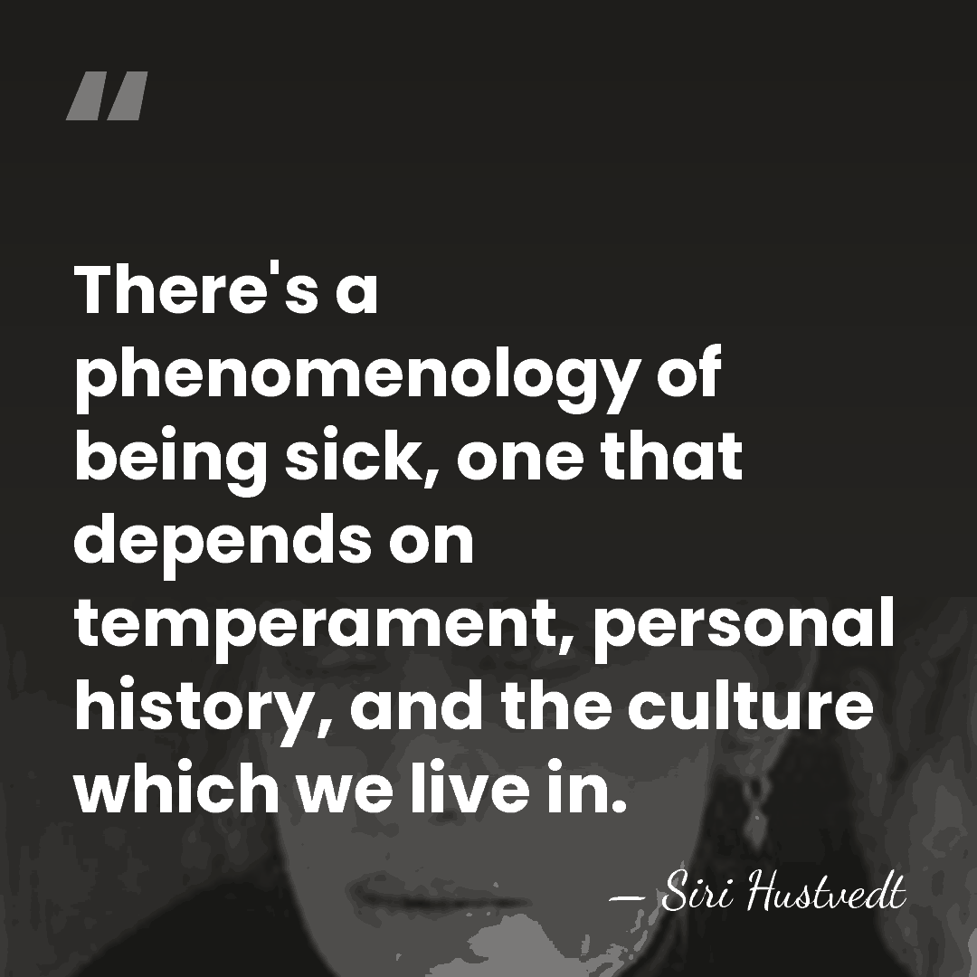There's a phenomenology of being sick, one that depends on temperament, personal&hellip; - Siri Hustvedt