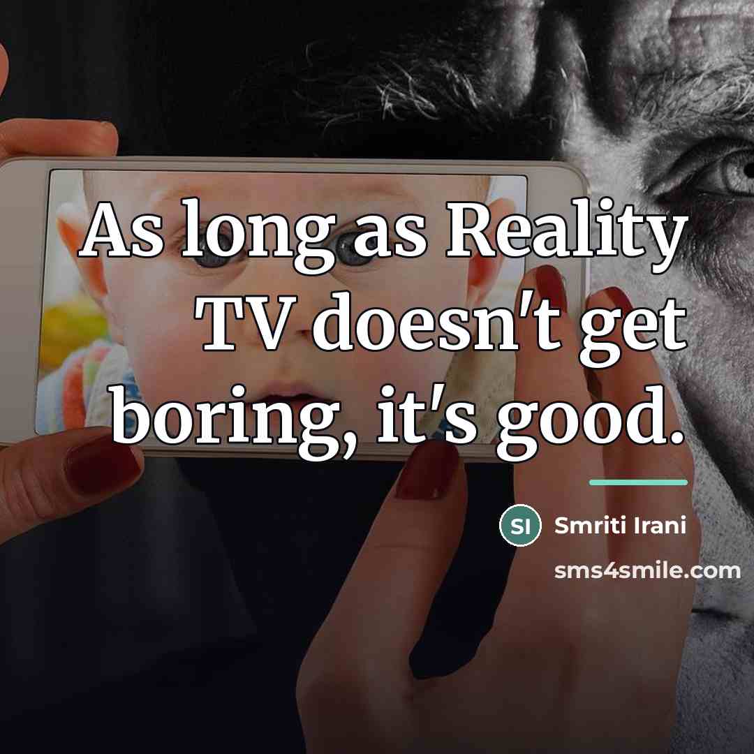 “As long as Reality TV doesn't get boring, it's good.…” quote by Smriti Irani
