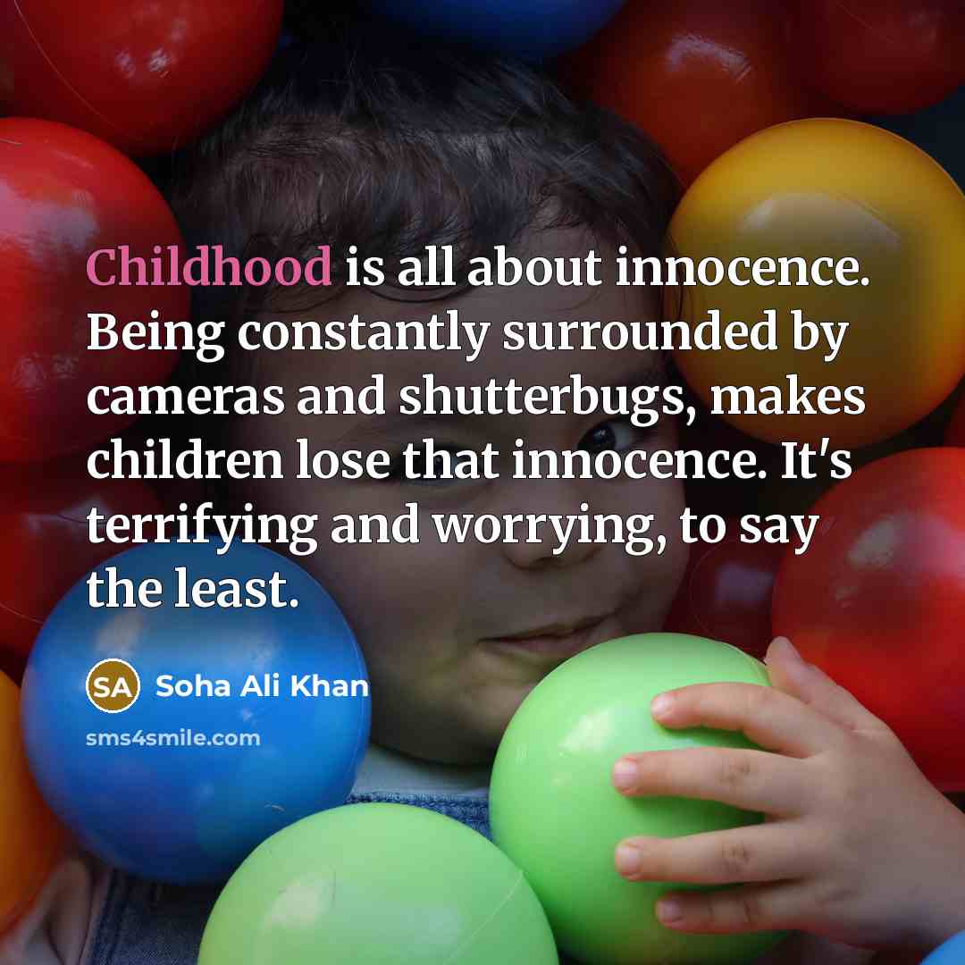 “Childhood is all about innocence. Being constantly surrounded by cameras…” quote by Soha Ali Khan