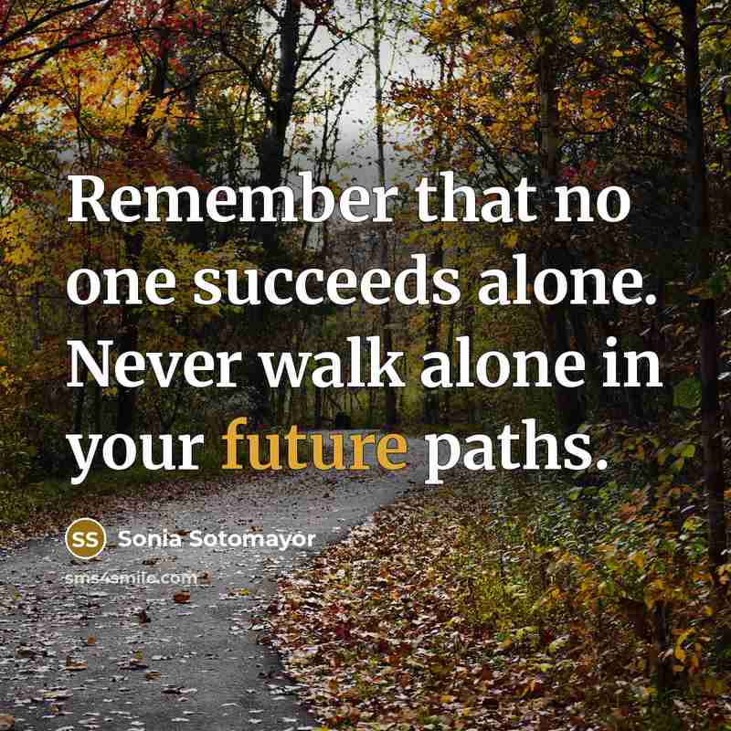“Remember that no one succeeds alone. Never walk alone in…” quote by Sonia Sotomayor