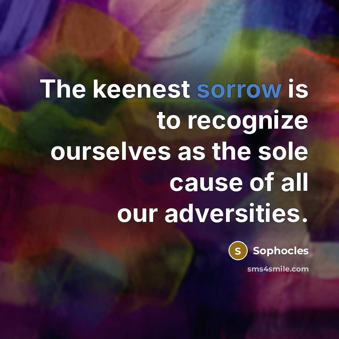 “The keenest sorrow is to recognize ourselves as the sole…” quote by Sophocles