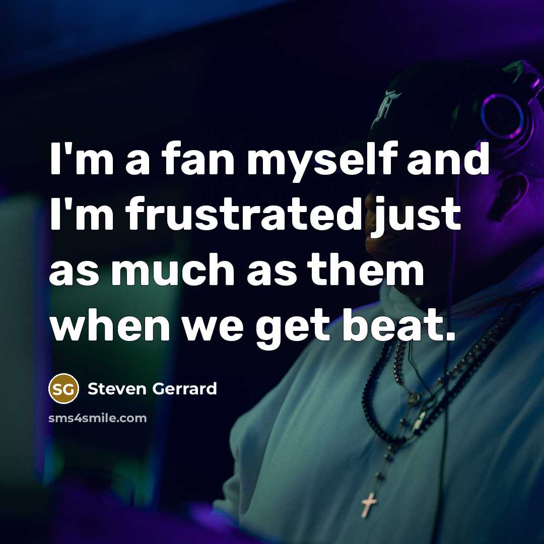 “I'm a fan myself and I'm frustrated just as much…” quote by Steven Gerrard