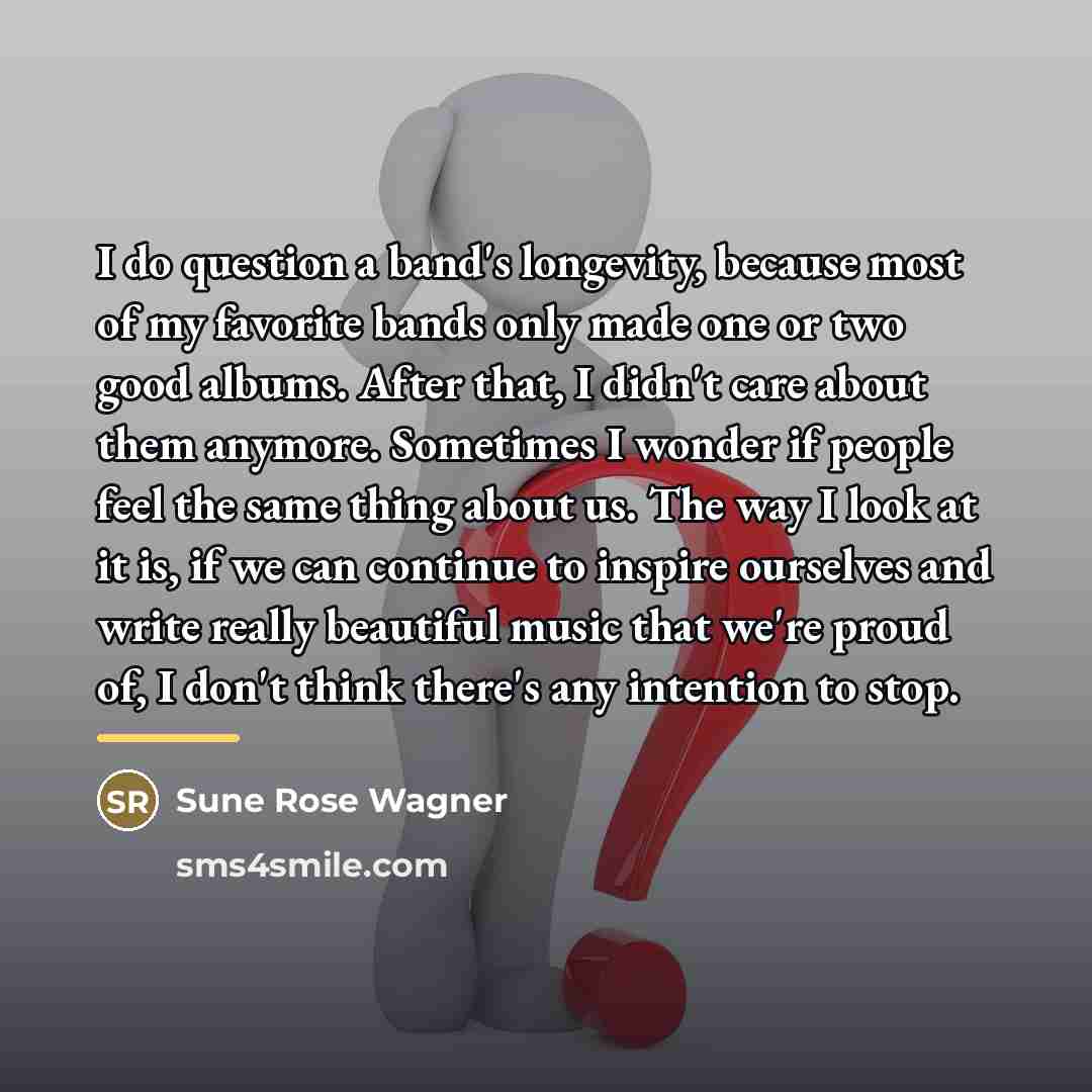 “I do question a band's longevity, because most of my…” quote by Sune Rose Wagner