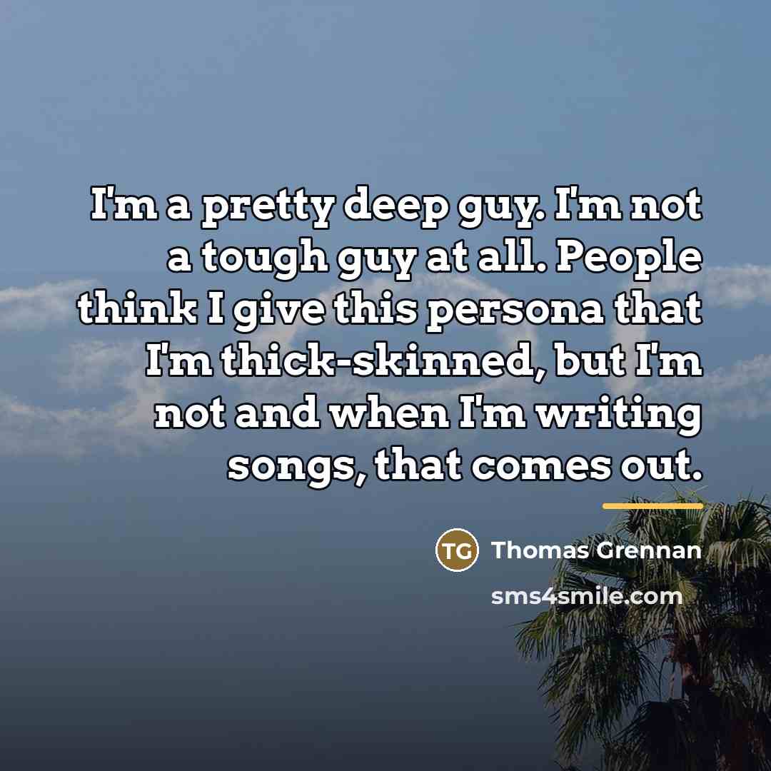 “I'm a pretty deep guy. I'm not a tough guy…” quote by Thomas Grennan