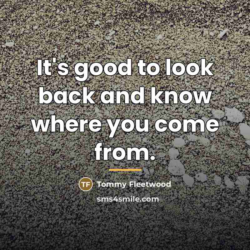 “It's good to look back and know where you come…” quote by Tommy Fleetwood