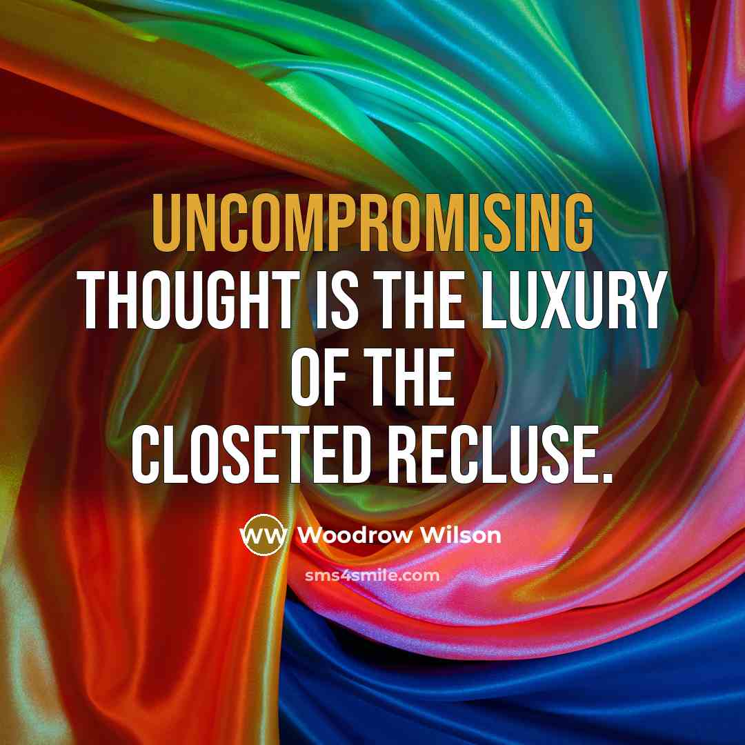 “Uncompromising thought is the luxury of the closeted recluse.” quote by Woodrow Wilson