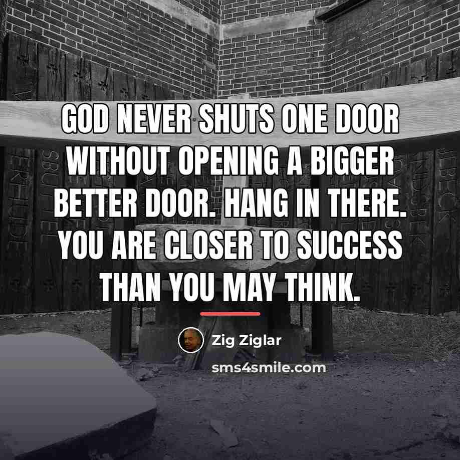 “God never shuts one door without opening a bigger better…” quote by Zig Ziglar