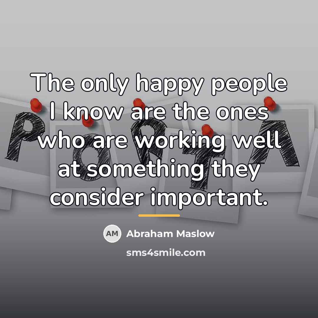 “The only happy people I know are the ones who…” quote by Abraham Maslow