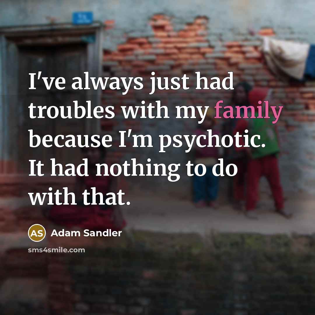 “I've always just had troubles with my family because I'm…” quote by Adam Sandler