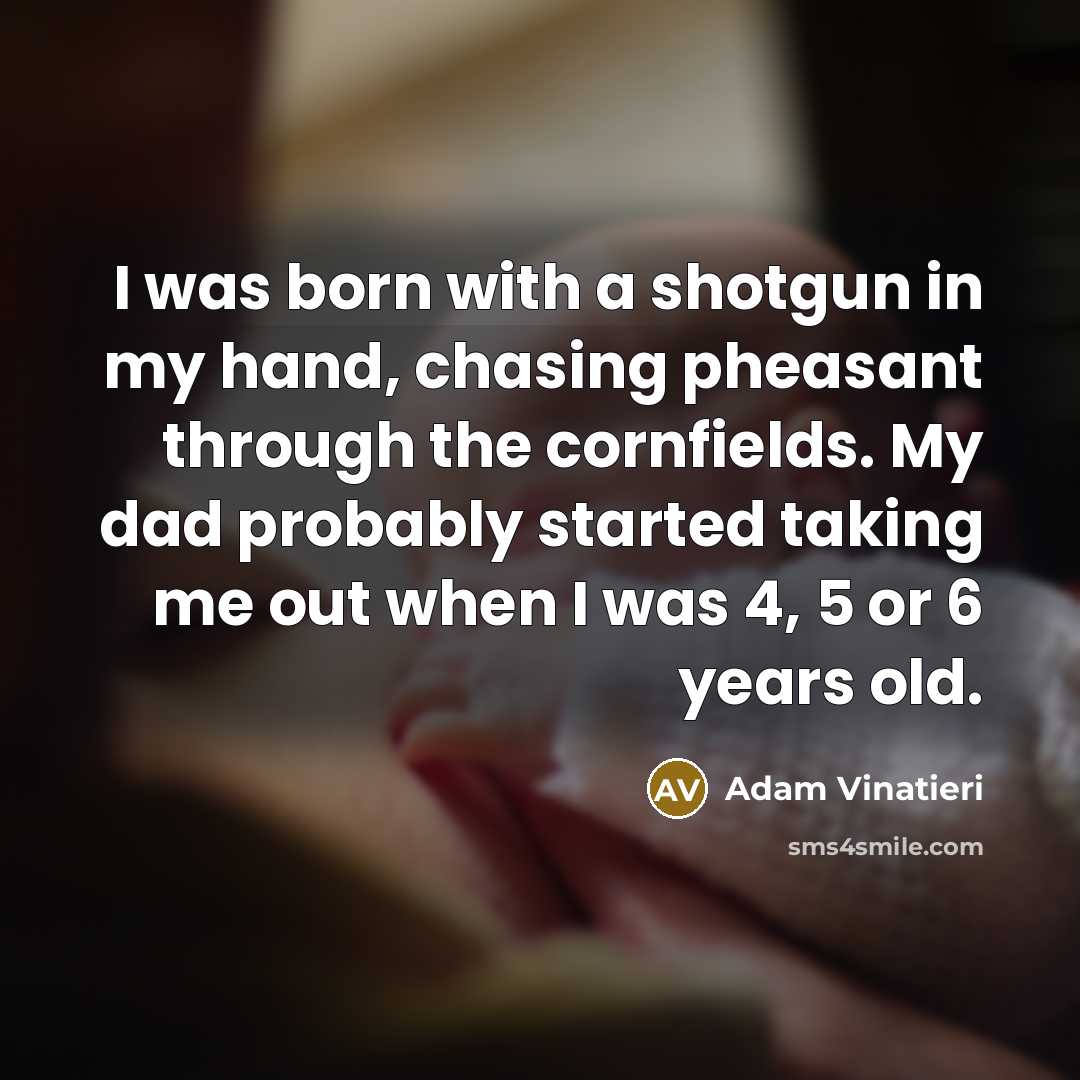 “I was born with a shotgun in my hand, chasing…” quote by Adam Vinatieri