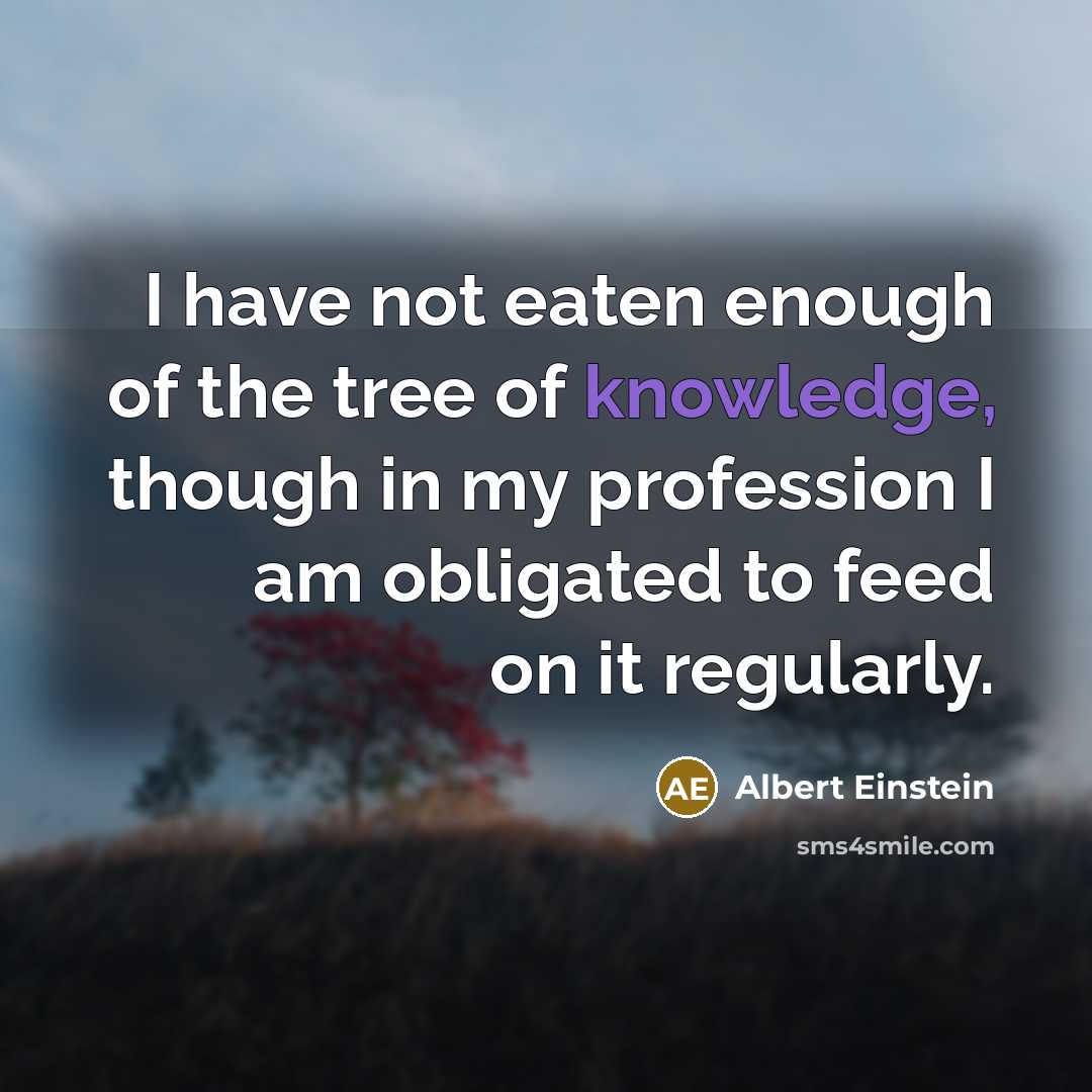 “I have not eaten enough of the tree of knowledge,…” quote by Albert Einstein
