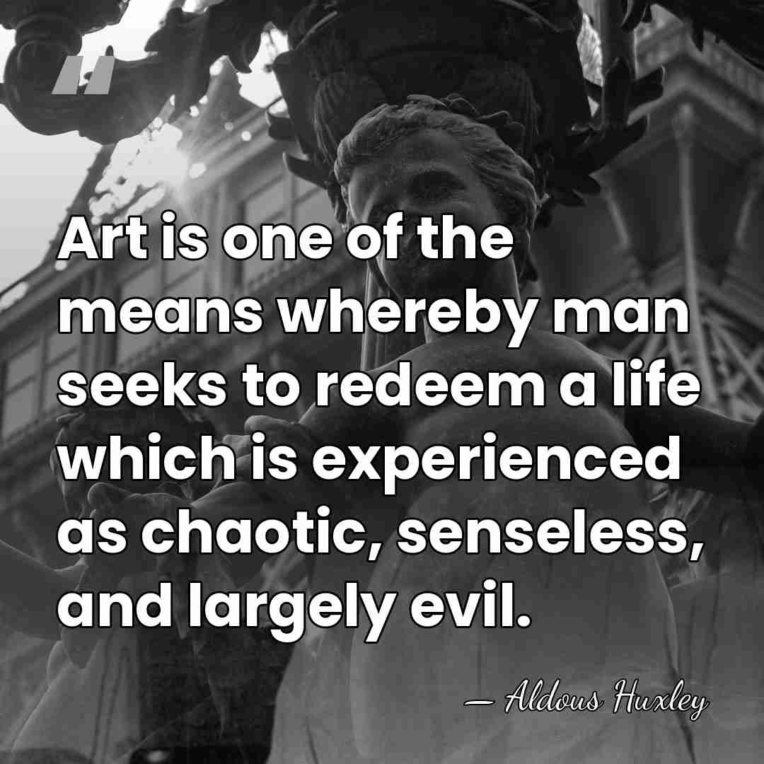 Art is one of the means whereby man seeks to redeem a&hellip; - Aldous Huxley