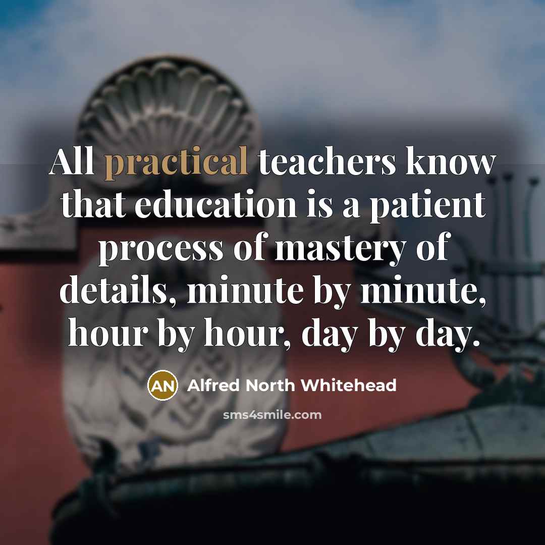 “All practical teachers know that education is a patient process…” quote by Alfred North Whitehead