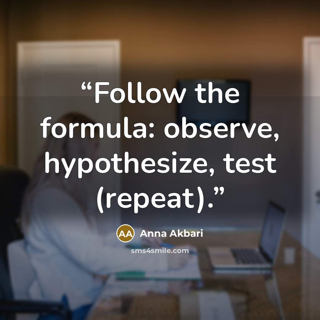 “Follow the formula: observe, hypothesize, test (repeat).” quote by Anna Akbari