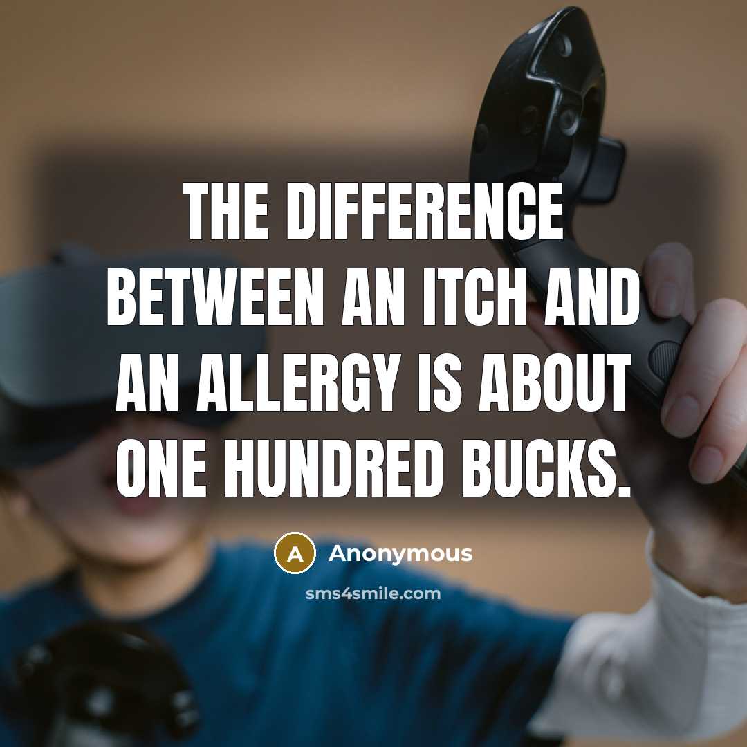 “The difference between an itch and an allergy is about one hundred bucks.” quote by Anonymous