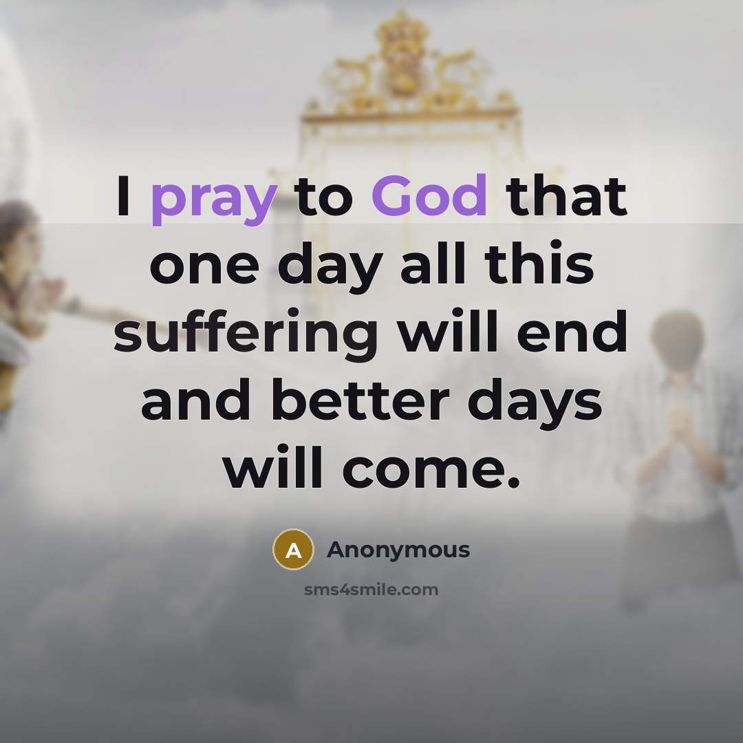 “I pray to God that one day all this suffering will end and better days will come.” quote by Anonymous