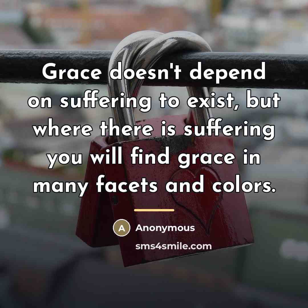 “Grace doesn't depend on suffering to exist, but where there…” quote by Anonymous