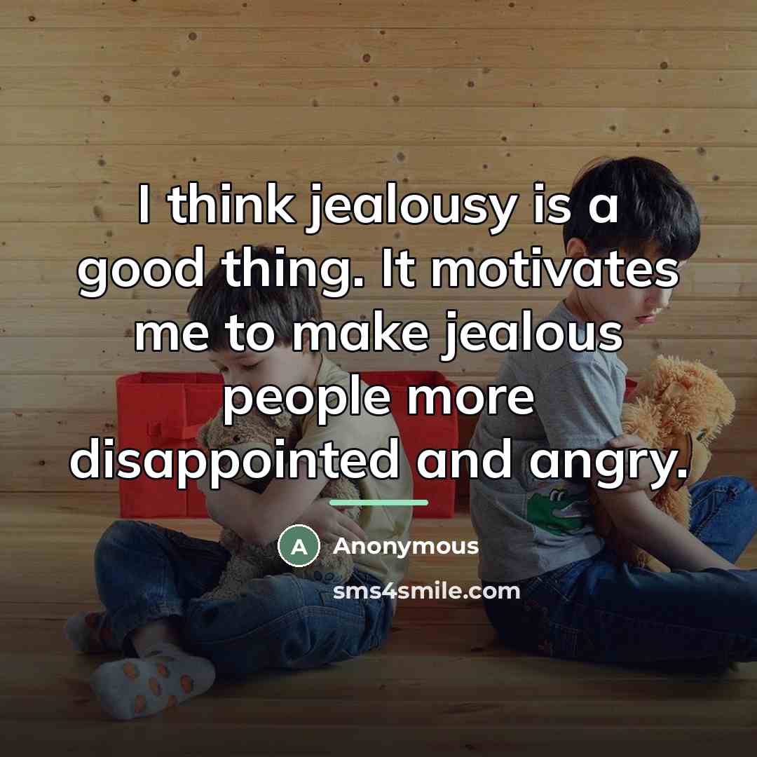 “I think jealousy is a good thing. It motivates me…” quote by Anonymous
