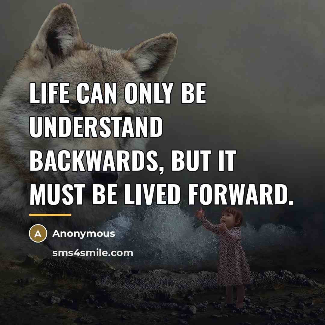 “Life can only be understand backwards, but it must be…” quote by Anonymous