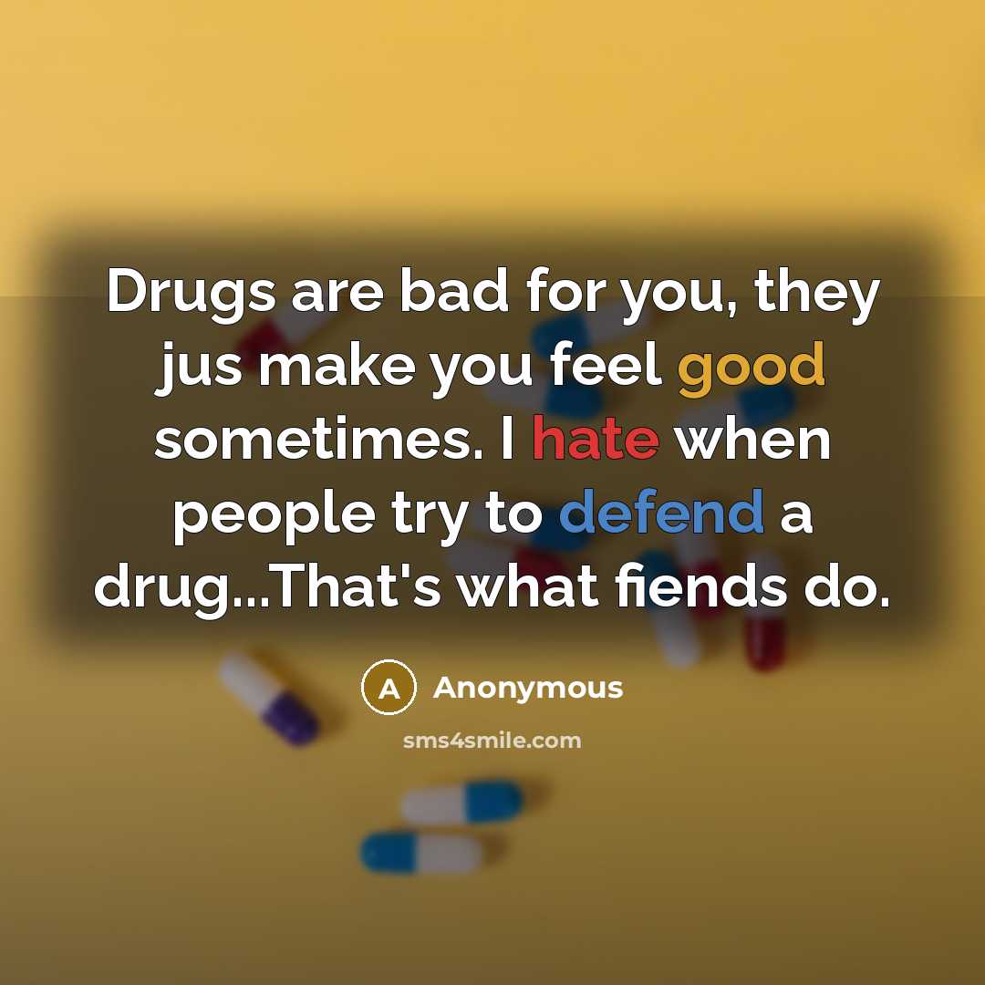 “Drugs are bad for you, they jus make you feel good sometimes. I hate when people try to defend a drug...That's what fiends do.” quote by Anonymous