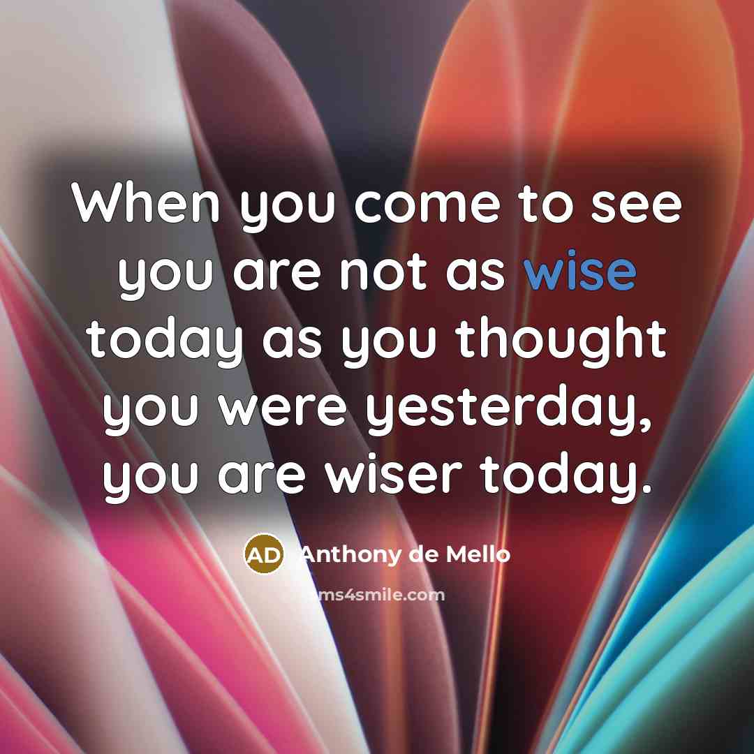 “When you come to see you are not as wise…” quote by Anthony de Mello