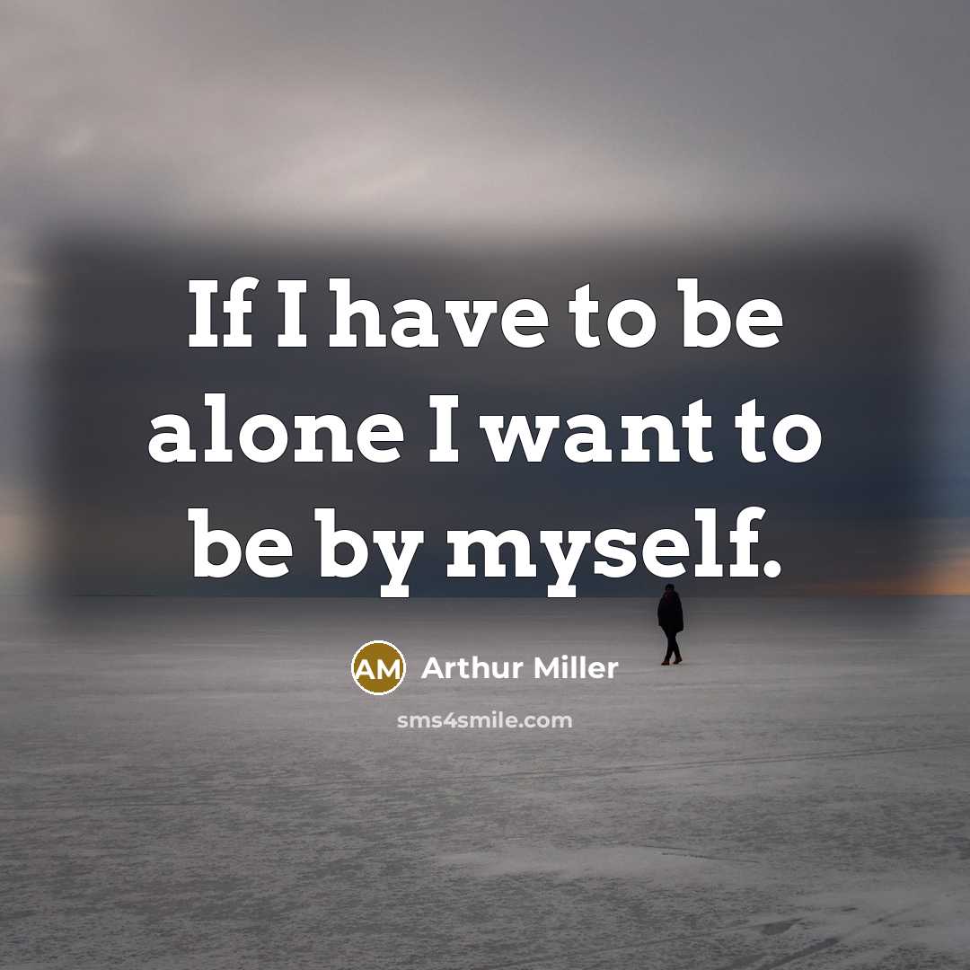 “If I have to be alone I want to be…” quote by Arthur Miller