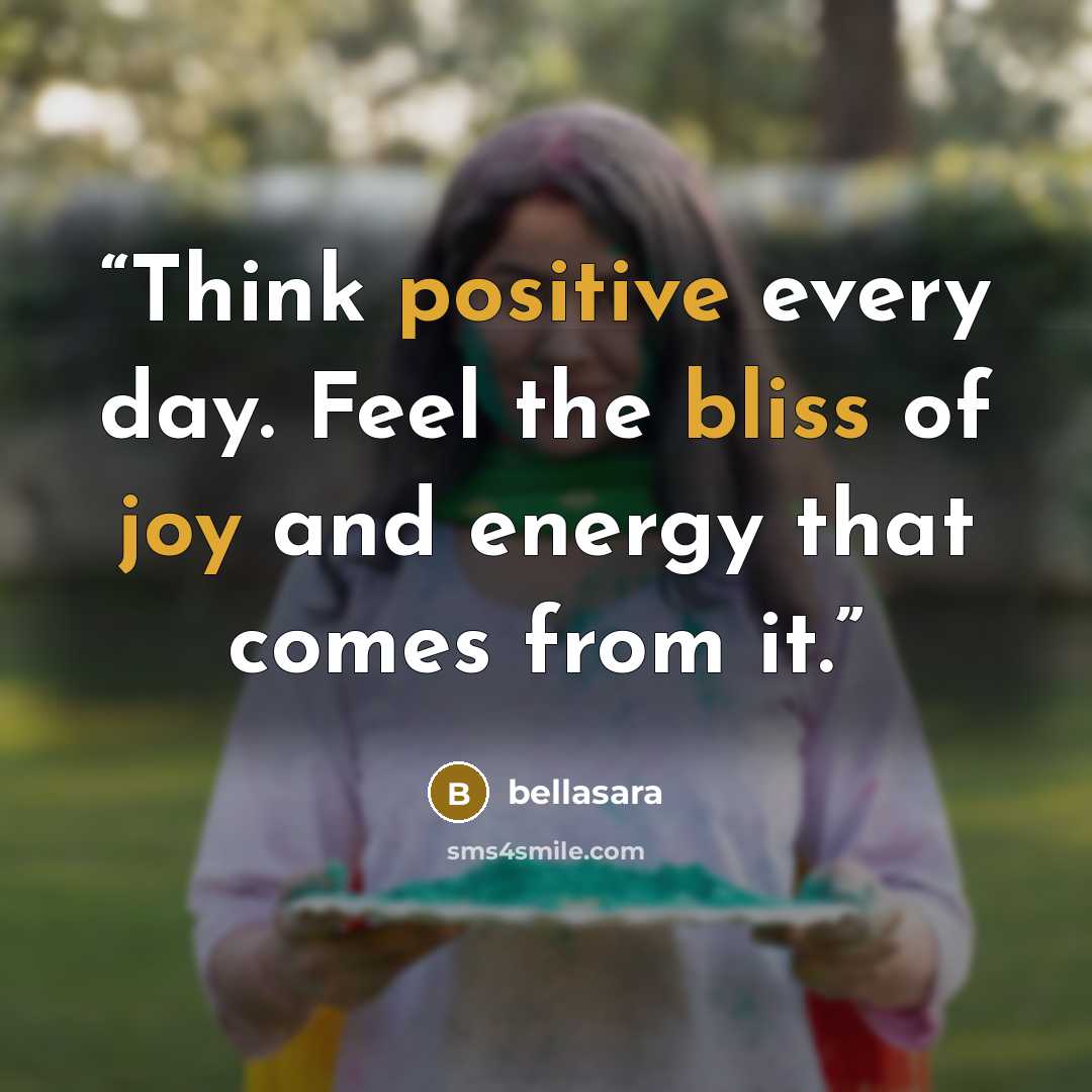 “Think positive every day. Feel the bliss of joy and energy that comes from it.” quote by bellasara