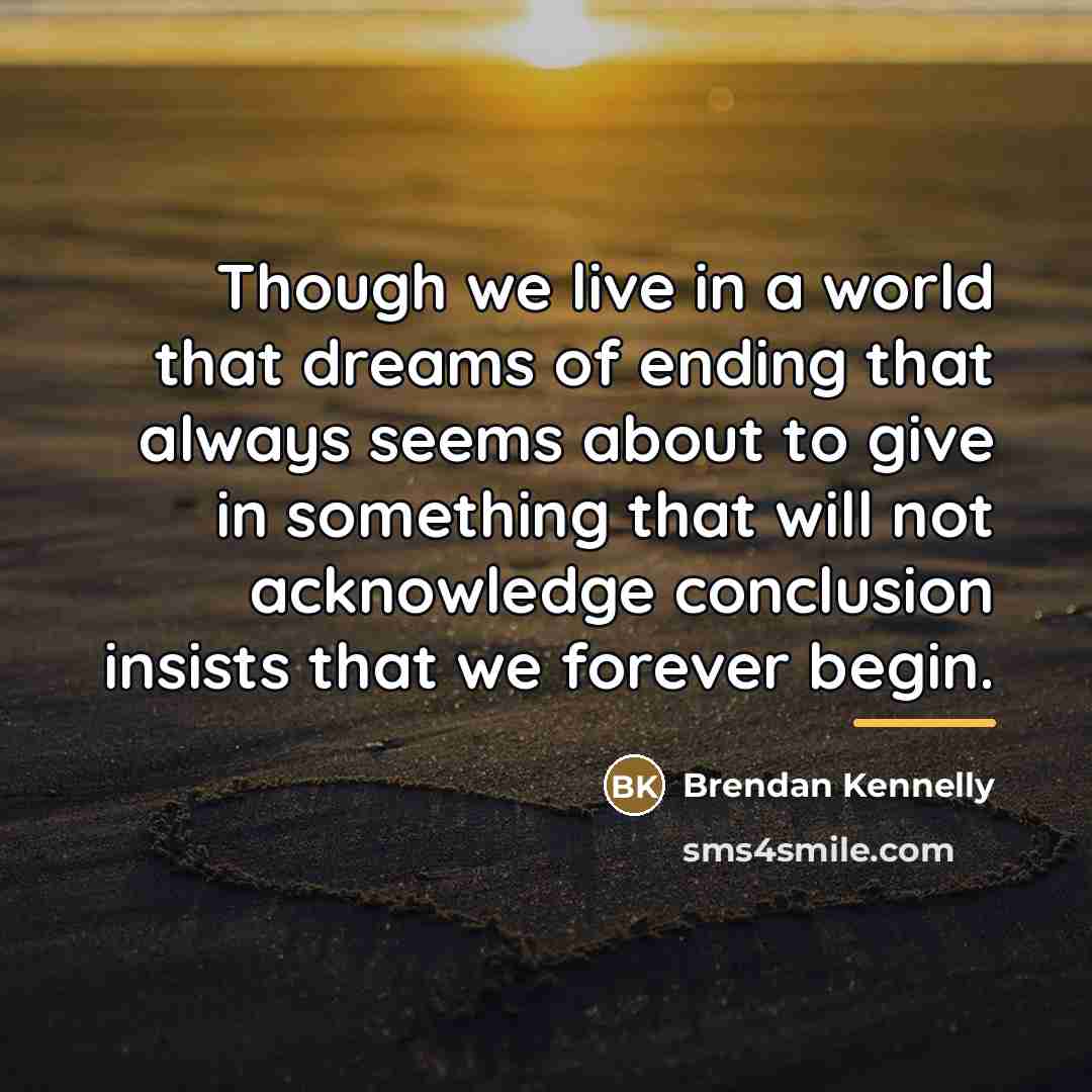 “Though we live in a world that dreams of ending…” quote by Brendan Kennelly