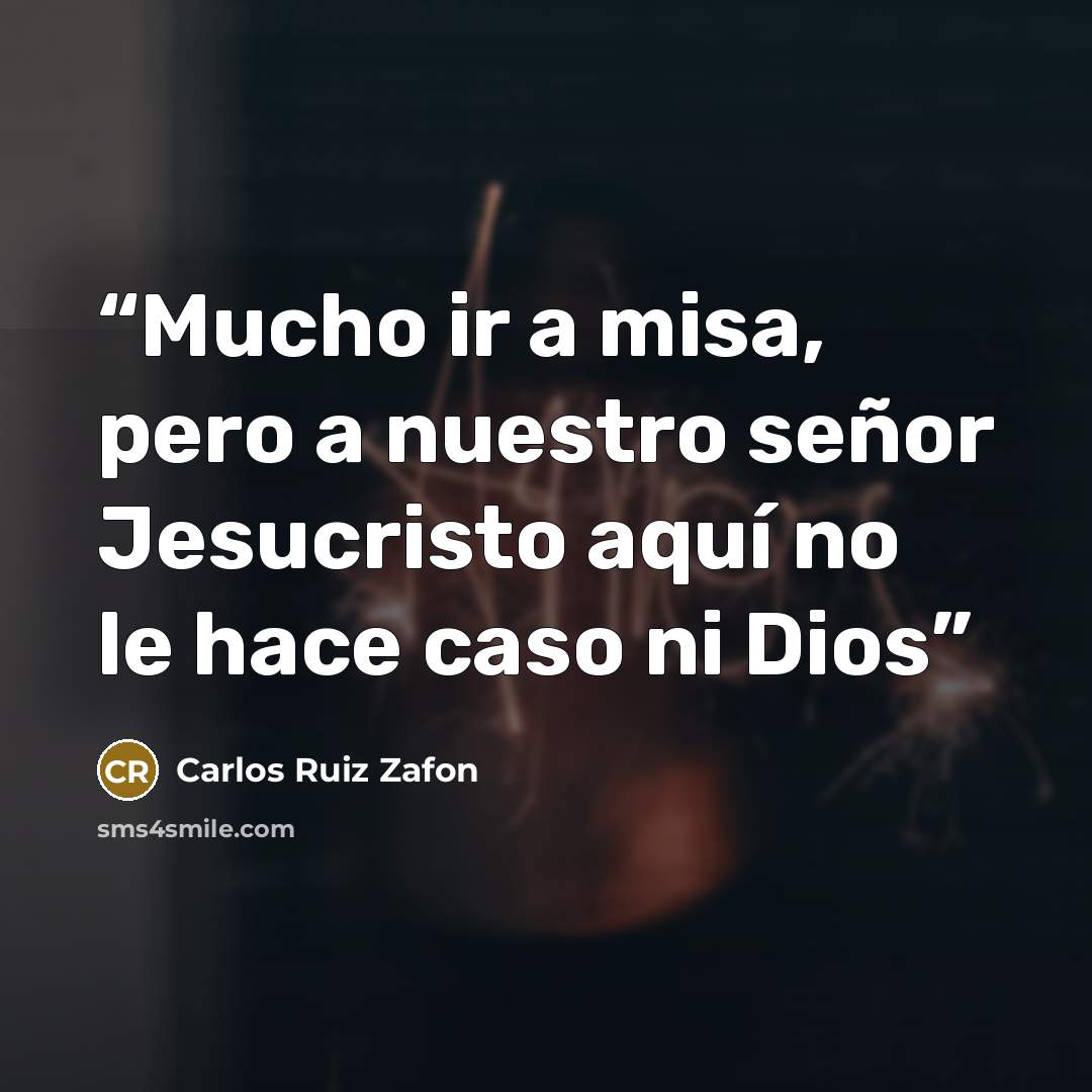 “Mucho ir a misa, pero a nuestro señor Jesucristo aquí no le hace caso ni Dios” quote by Carlos Ruiz Zafón