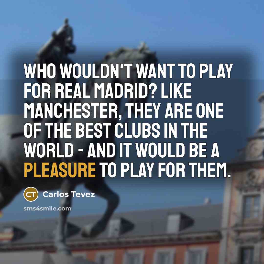 “Who wouldn't want to play for Real Madrid? Like Manchester,…” quote by Carlos Tevez