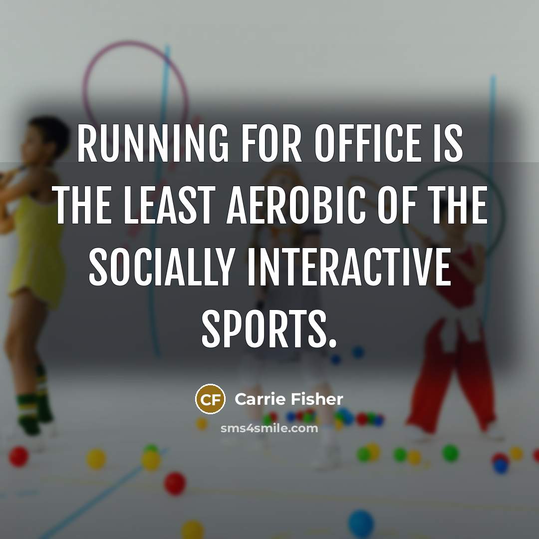“Running for office is the least aerobic of the socially interactive sports.” quote by Carrie Fisher