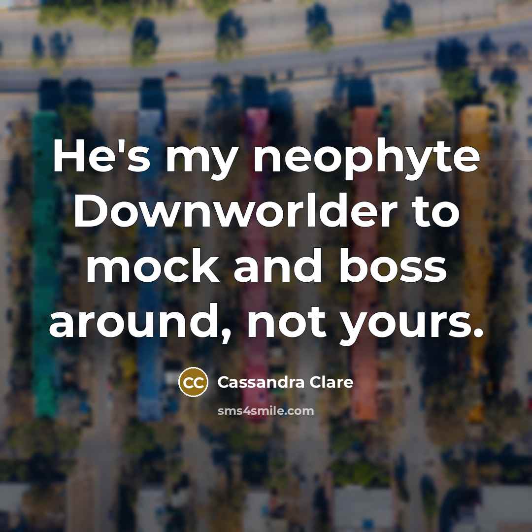 “He's my neophyte Downworlder to mock and boss around, not…” quote by Cassandra Clare