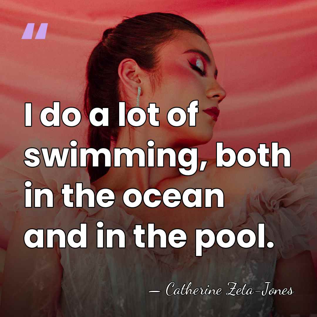 I do a lot of swimming, both in the ocean and in&hellip; - Catherine Zeta-Jones