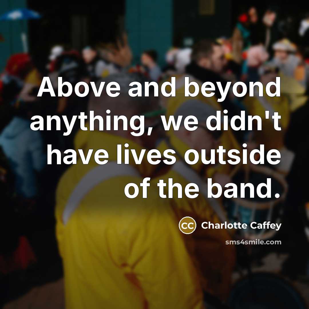 “Above and beyond anything, we didn't have lives outside of…” quote by Charlotte Caffey