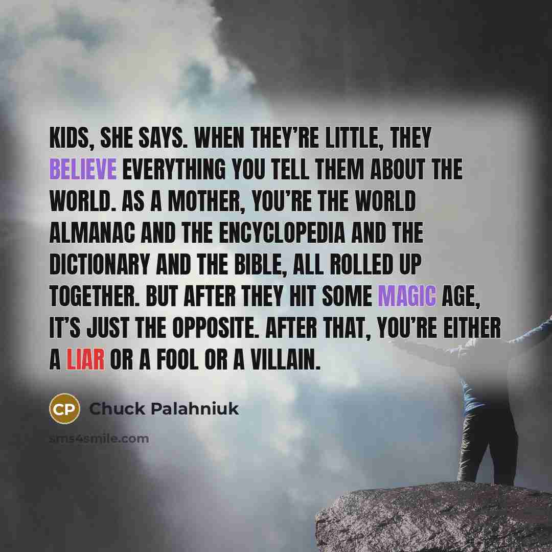 “Kids, she says. When they’re little, they believe everything you…” quote by Chuck Palahniuk