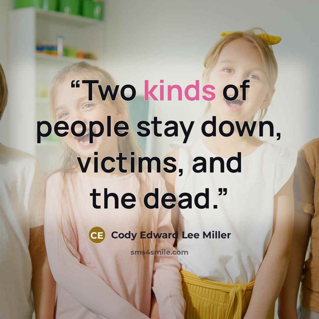 “Two kinds of people stay down, victims, and the dead.” quote by Cody Edward Lee Miller