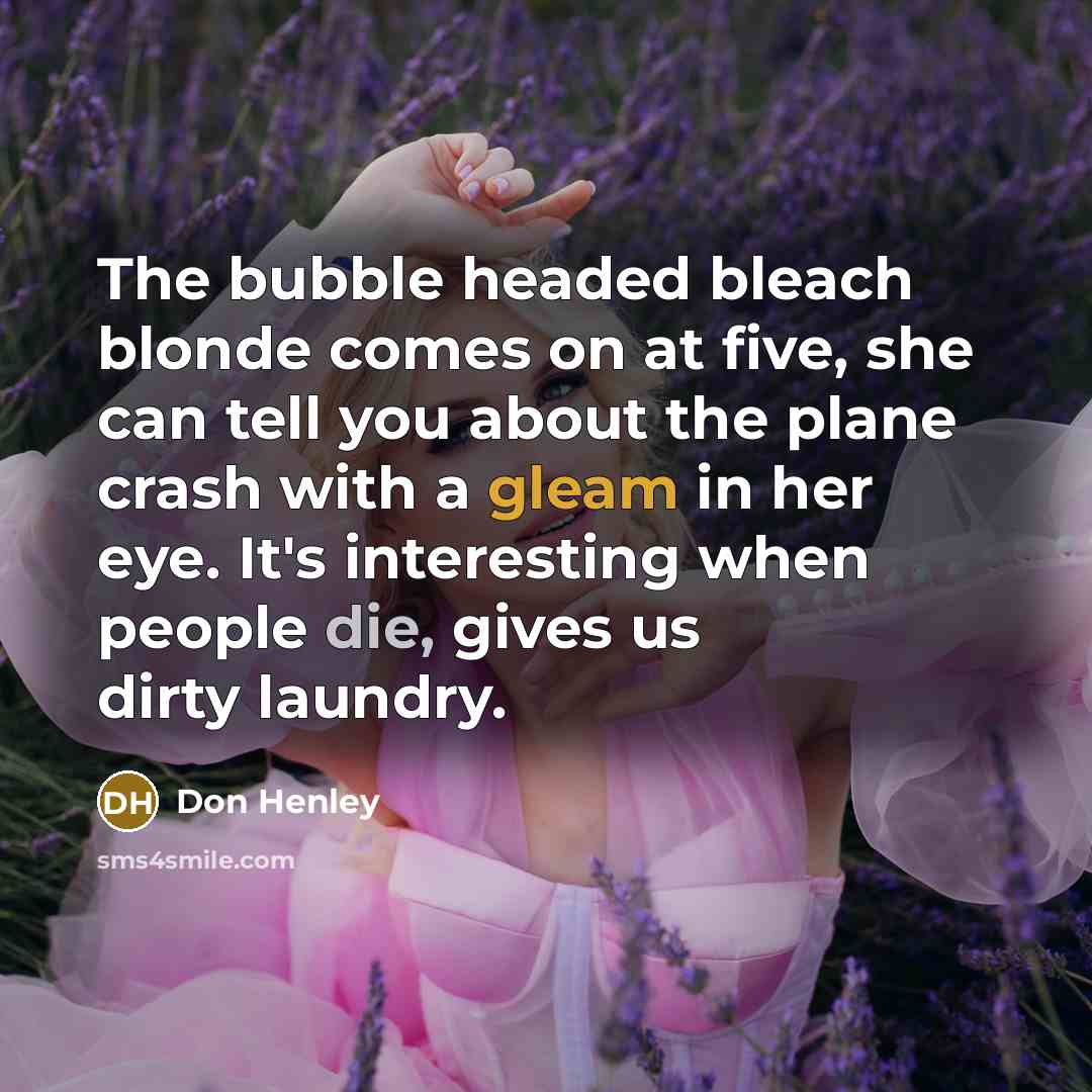 “The bubble headed bleach blonde comes on at five, she…” quote by Don Henley