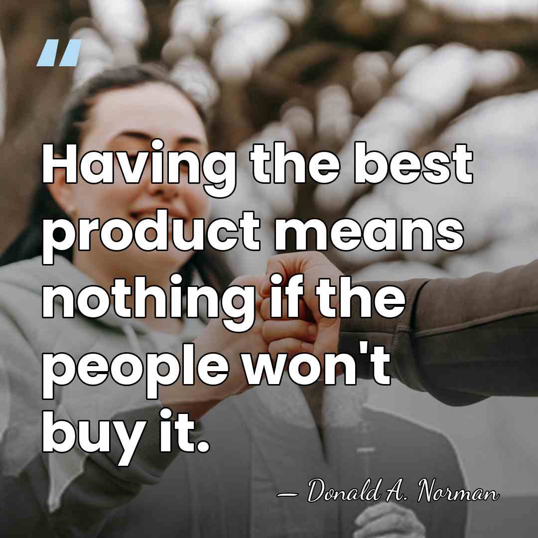 Having the best product means nothing if the people won't buy it. - Donald A. Norman