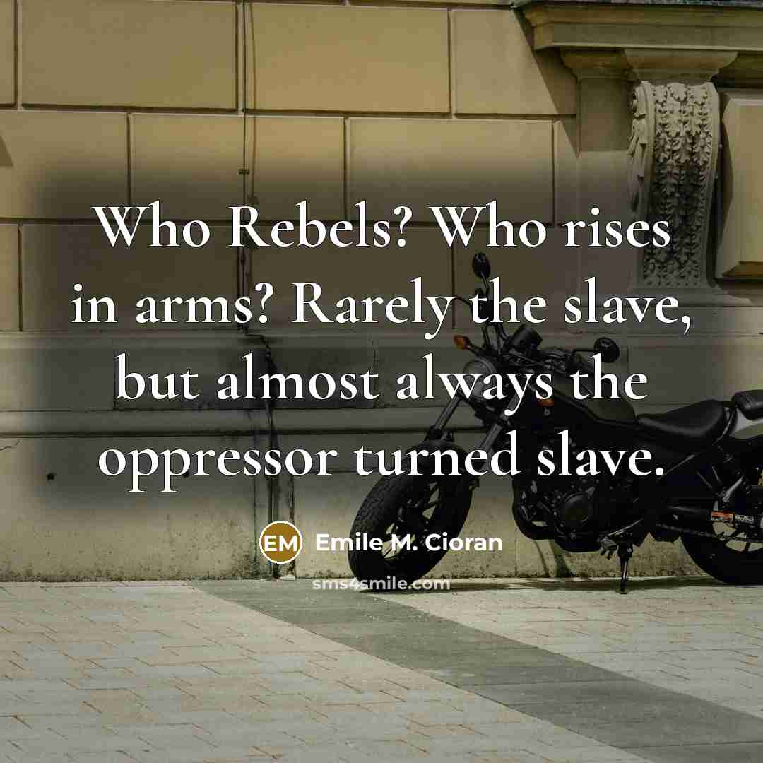 “Who Rebels? Who rises in arms? Rarely the slave, but…” quote by Emile M. Cioran