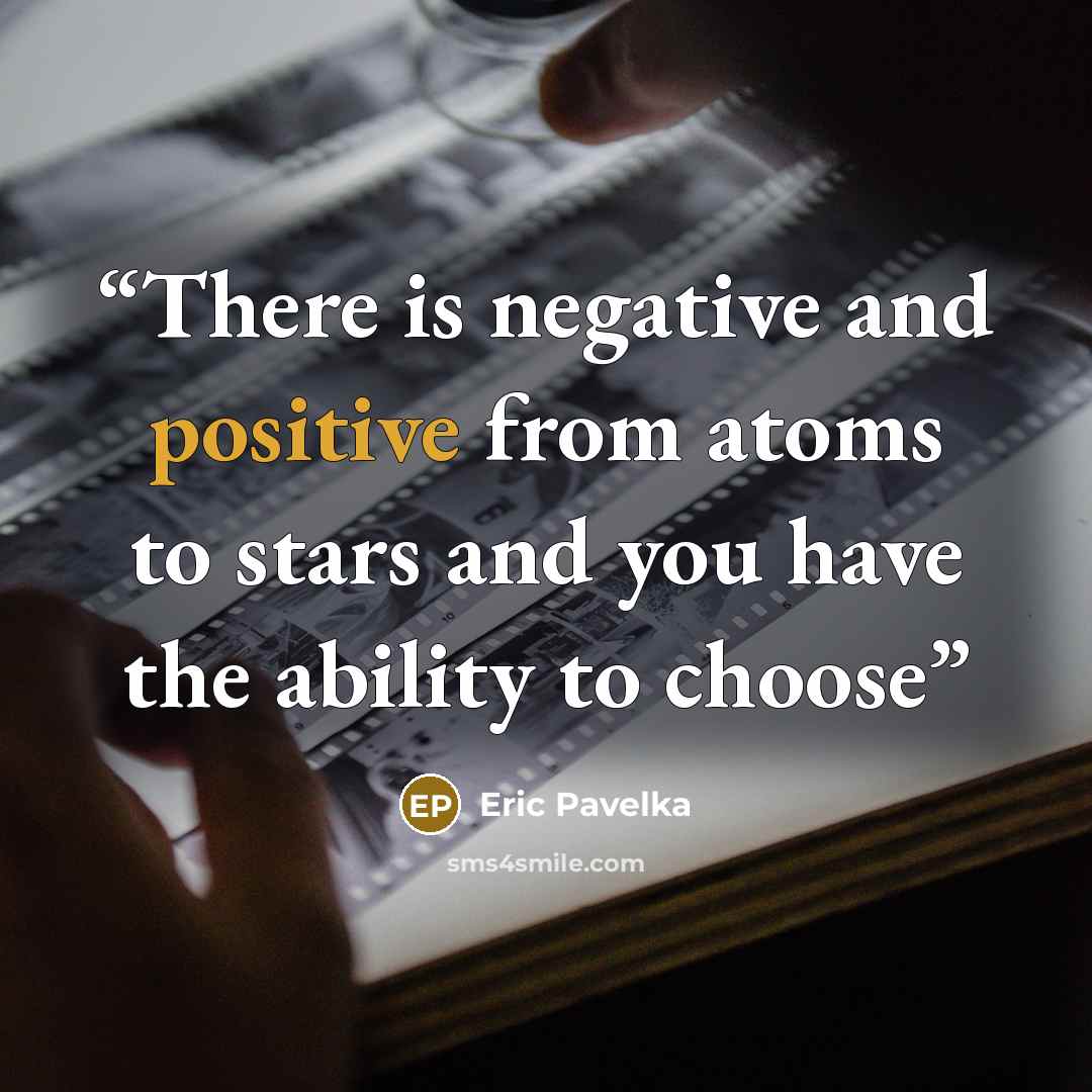 “There is negative and positive from atoms to stars and you have the ability to choose” quote by Eric Pavelka