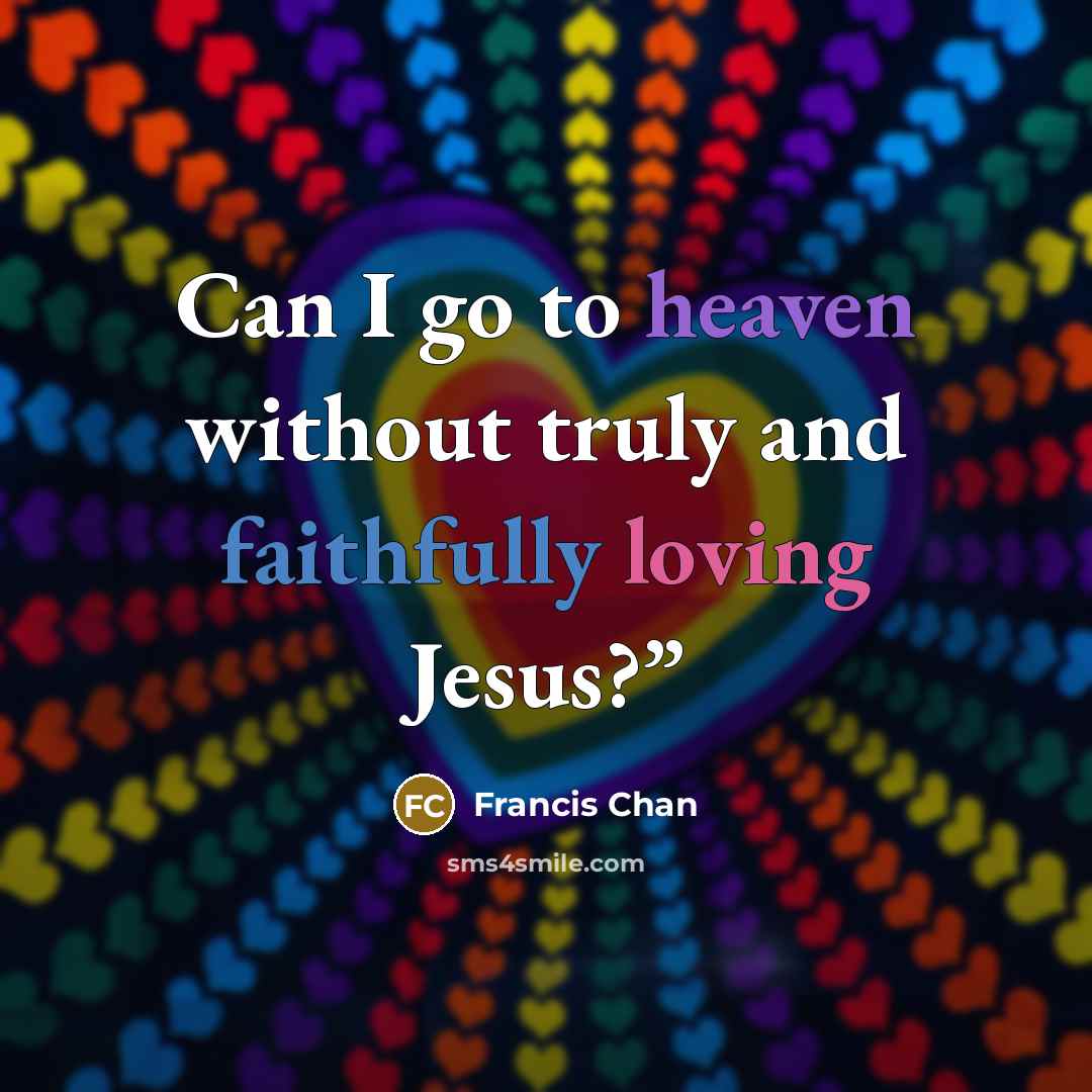 “Can I go to heaven without truly and faithfully loving…” quote by Francis Chan