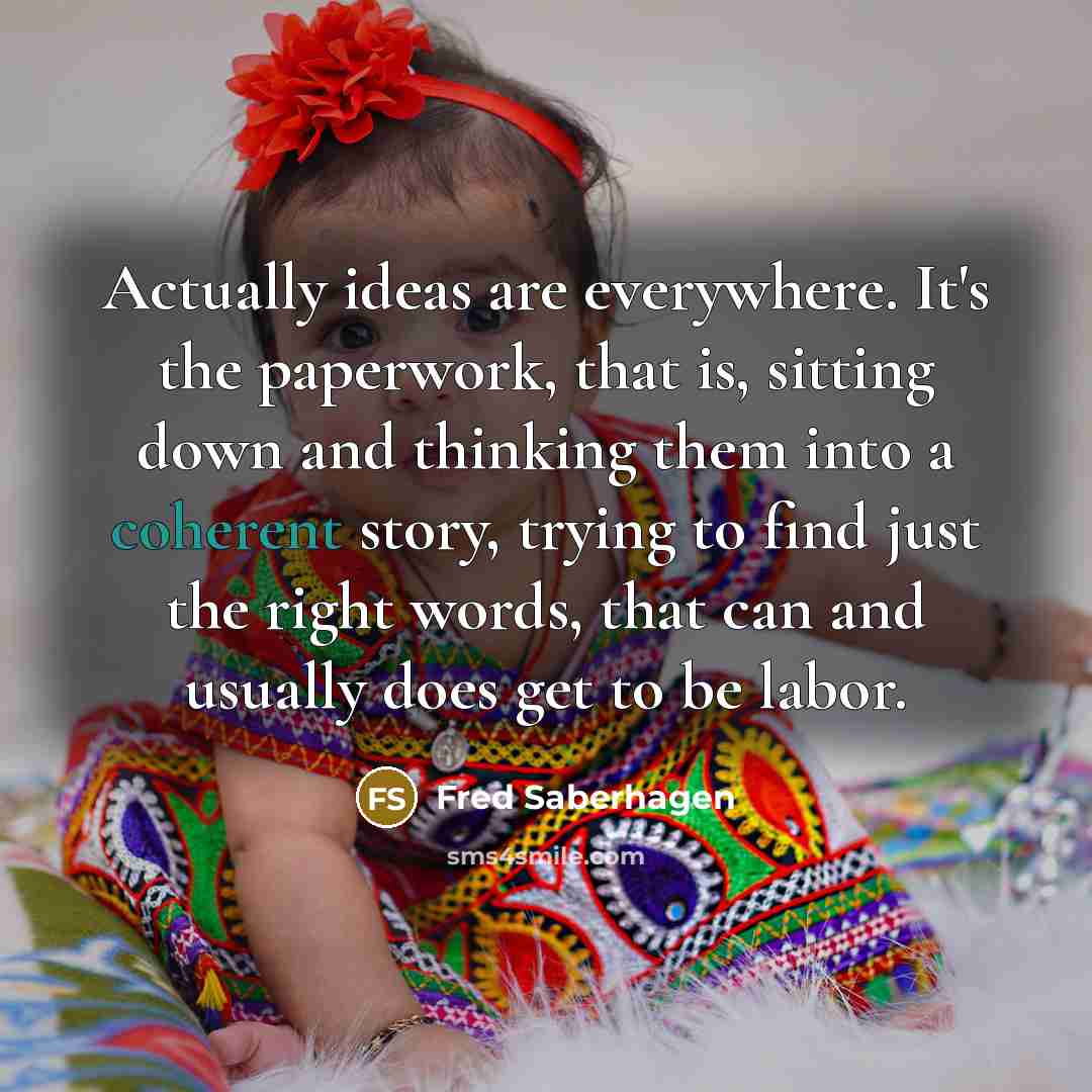 “Actually ideas are everywhere. It's the paperwork, that is, sitting…” quote by Fred Saberhagen