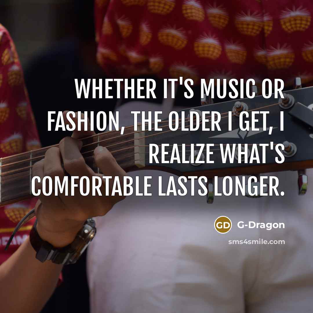 “Whether it's music or fashion, the older I get, I…” quote by G-Dragon
