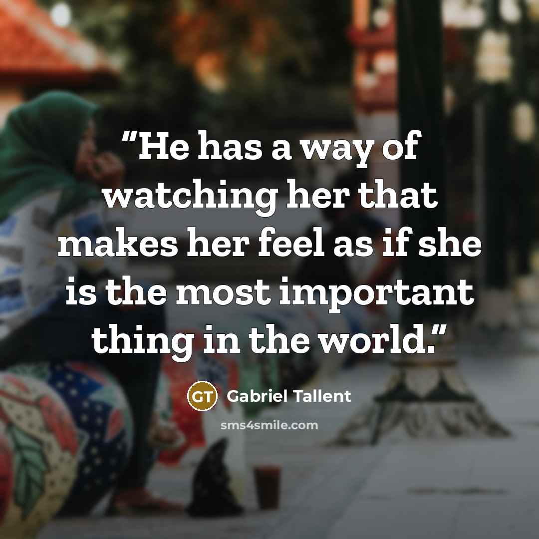 “He has a way of watching her that makes her feel as if she is the most important thing in the world.” quote by Gabriel Tallent