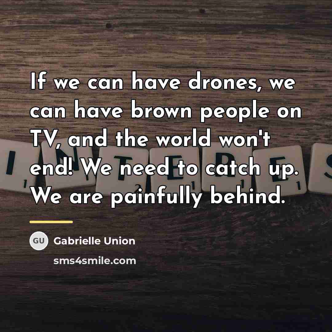 “If we can have drones, we can have brown people…” quote by Gabrielle Union
